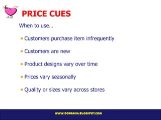 PRICE CUES
When to use…

 Customers purchase item infrequently

 Customers are new

 Product designs vary over time

 Prices vary seasonally

 Quality or sizes vary across stores



               www.donnasia.blogspot.com
 
