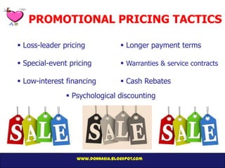 PROMOTIONAL PRICING TACTICS

 Loss-leader pricing              Longer payment terms

 Special-event pricing            Warranties & service contracts

 Low-interest financing           Cash Rebates
                Psychological discounting




                  www.donnasia.blogspot.com
 