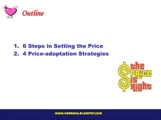 Outline



1. 6 Steps in Setting the Price
2. 4 Price-adaptation Strategies




             www.donnasia.blogspot.com
 