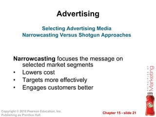 Advertising <ul><li>Narrowcasting  focuses the message on selected market segments </li></ul><ul><li>Lowers cost </li></ul...