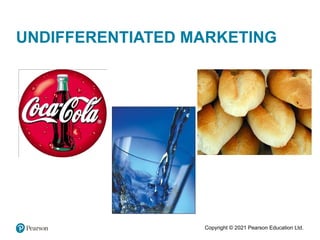 Copyright © 2021 Pearson Education Ltd.
UNDIFFERENTIATED MARKETING
 