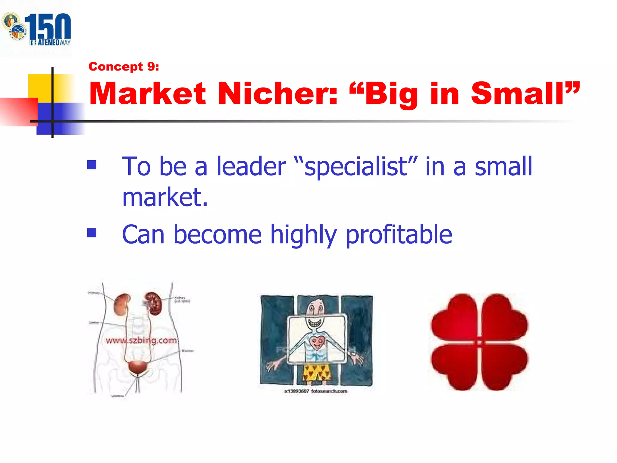 To be a leader “specialist” in a small market. Can become highly profitable Concept 9: Market Nicher: “Big in Small” 