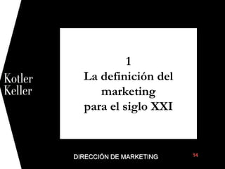 DIRECCIÓN DE MARKETING 14
/Dirección de Marketing 14E
1
La definición del
marketing
para el siglo XXI
1
 