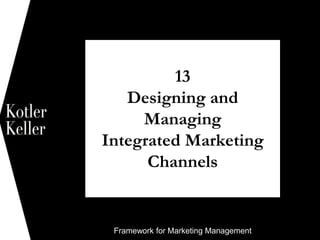 Framework for Marketing Management
13
Designing and
Managing
Integrated Marketing
Channels
1
 