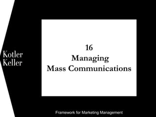 Framework for Marketing Management
16
Managing
Mass Communications
1
 
