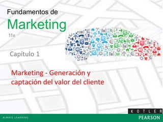 Fundamentos de
Marketing
Marketing - Generación y
captación del valor del cliente
Capítulo 1
 