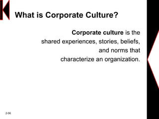 What is Corporate Culture?
Corporate culture is the
shared experiences, stories, beliefs,
and norms that
characterize an organization.
2-56
 