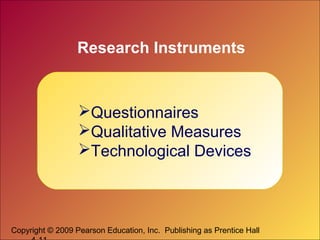 Copyright © 2009 Pearson Education, Inc. Publishing as Prentice Hall
Research Instruments
Questionnaires
Qualitative Measures
Technological Devices
 