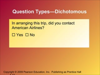 Copyright © 2009 Pearson Education, Inc. Publishing as Prentice Hall
Question Types—Dichotomous
In arranging this trip, did you contact
American Airlines?
 Yes  No
 