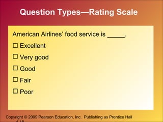 Copyright © 2009 Pearson Education, Inc. Publishing as Prentice Hall
Question Types—Rating Scale
American Airlines’ food service is _____.
 Excellent
 Very good
 Good
 Fair
 Poor
 