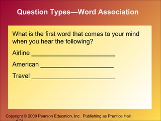 Copyright © 2009 Pearson Education, Inc. Publishing as Prentice Hall
Question Types—Word Association
What is the first word that comes to your mind
when you hear the following?
Airline ________________________
American _____________________
Travel ________________________
 