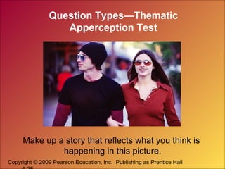 Copyright © 2009 Pearson Education, Inc. Publishing as Prentice Hall
Question Types—Thematic
Apperception Test
Make up a story that reflects what you think is
happening in this picture.
 