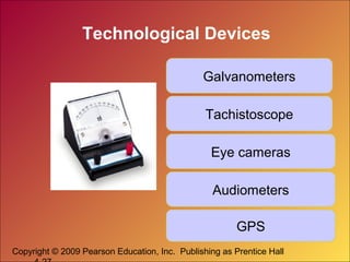 Copyright © 2009 Pearson Education, Inc. Publishing as Prentice Hall
Technological Devices
Galvanometers
Tachistoscope
Eye cameras
Audiometers
GPS
 