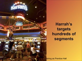 Copyright © 2009 Pearson Education, Inc. Publishing as Prentice Hall
Harrah’s
targets
hundreds of
segments
 