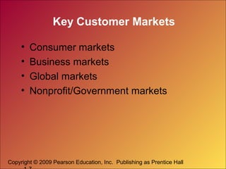 Copyright © 2009 Pearson Education, Inc. Publishing as Prentice Hall
Key Customer Markets
• Consumer markets
• Business ma...