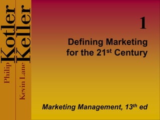 Defining Marketing
for the 21st Century
Marketing Management, 13th ed
1
 