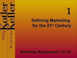 1
      Defining Marketing
      for the 21st Century




Marketing Management, 13th ed
 