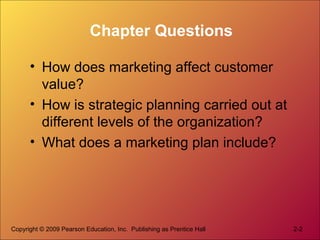 Copyright © 2009 Pearson Education, Inc. Publishing as Prentice Hall 2-2
Chapter Questions
• How does marketing affect cus...
