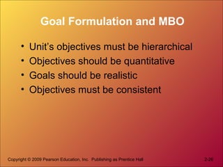 Copyright © 2009 Pearson Education, Inc. Publishing as Prentice Hall 2-26
Goal Formulation and MBO
• Unit’s objectives mus...
