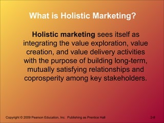 Copyright © 2009 Pearson Education, Inc. Publishing as Prentice Hall 2-8
What is Holistic Marketing?
Holistic marketing se...