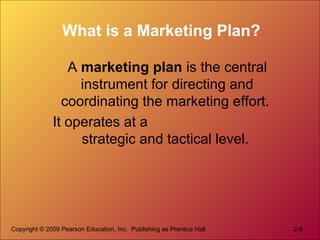 Copyright © 2009 Pearson Education, Inc. Publishing as Prentice Hall 2-9
What is a Marketing Plan?
A marketing plan is the...