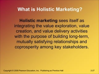 Copyright © 2009 Pearson Education, Inc. Publishing as Prentice Hall 2-27
What is Holistic Marketing?
Holistic marketing s...