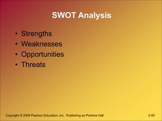 Copyright © 2009 Pearson Education, Inc. Publishing as Prentice Hall 2-50
SWOT Analysis
• Strengths
• Weaknesses
• Opportu...