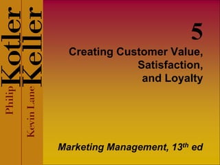 5
  Creating Customer Value,
              Satisfaction,
               and Loyalty




Marketing Management, 13th ed
 