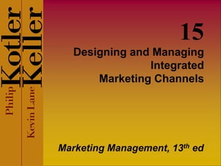 Designing and Managing
Integrated
Marketing Channels
Marketing Management, 13th ed
15
 