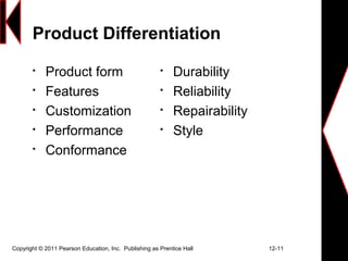 Product Differentiation

Product form

Features

Customization

Performance

Conformance

Durability

Reliability

Repairability

Style
Copyright © 2011 Pearson Education, Inc. Publishing as Prentice Hall 12-11
 