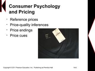 Copyright © 2011 Pearson Education, Inc. Publishing as Prentice Hall 14-6
Consumer Psychology
and Pricing

Reference prices

Price-quality inferences

Price endings

Price cues
 