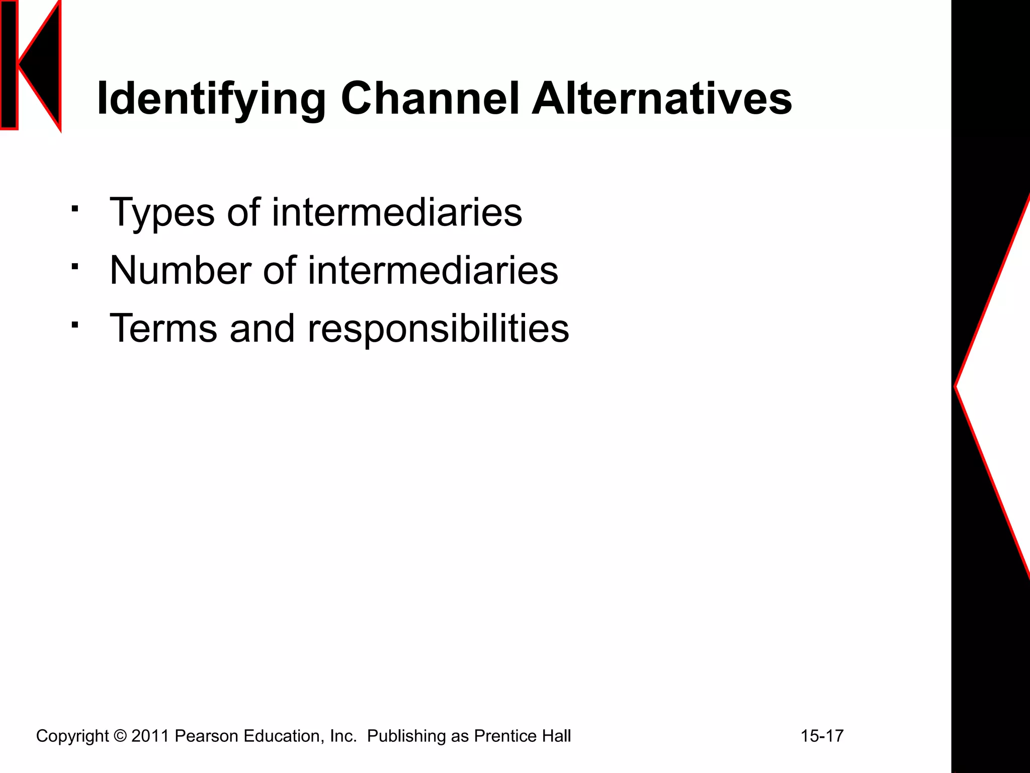 Copyright © 2011 Pearson Education, Inc. Publishing as Prentice Hall 15-17
Identifying Channel Alternatives

Types of intermediaries

Number of intermediaries

Terms and responsibilities
 