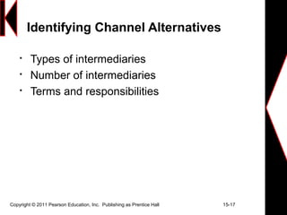 Copyright © 2011 Pearson Education, Inc. Publishing as Prentice Hall 15-17
Identifying Channel Alternatives

Types of intermediaries

Number of intermediaries

Terms and responsibilities
 