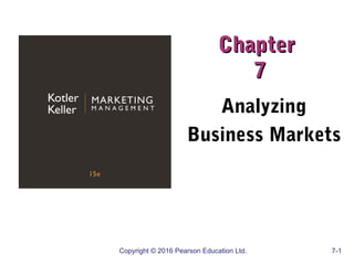 Copyright © 2016 Pearson Education Ltd. 7-1
ChapterChapter
77
Analyzing
Business Markets
 