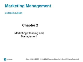 Marketing Management
Sixteenth Edition
Chapter 2
Marketing Planning and
Management
Copyright © 2022, 2016, 2012 Pearson Education, Inc. All Rights Reserved
 