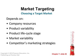 Market Targeting Depends on: Company resources Product variability Product life-cycle stage Market variability Competitor’s marketing strategies Choosing a Target Market  