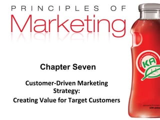 Chapter 7- slide 1
Copyright © 2009 Pearson Education, Inc.
Publishing as Prentice Hall
Chapter Seven
Customer-Driven Marketing
Strategy:
Creating Value for Target Customers
 