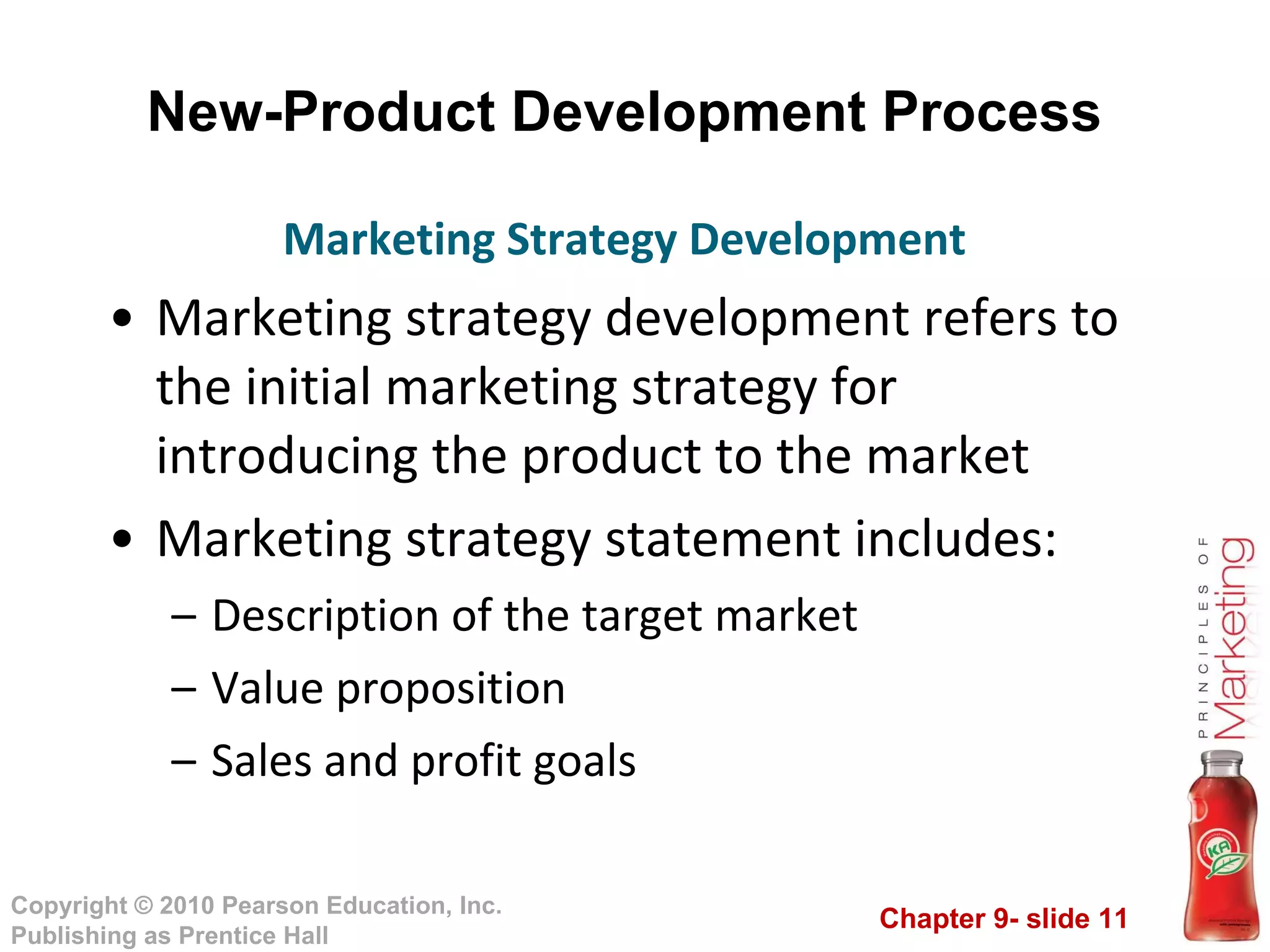 New-Product Development Process Marketing strategy development refers to the initial marketing strategy for introducing the product to the market Marketing strategy statement includes: Description of the target market Value proposition Sales and profit goals Marketing Strategy Development 