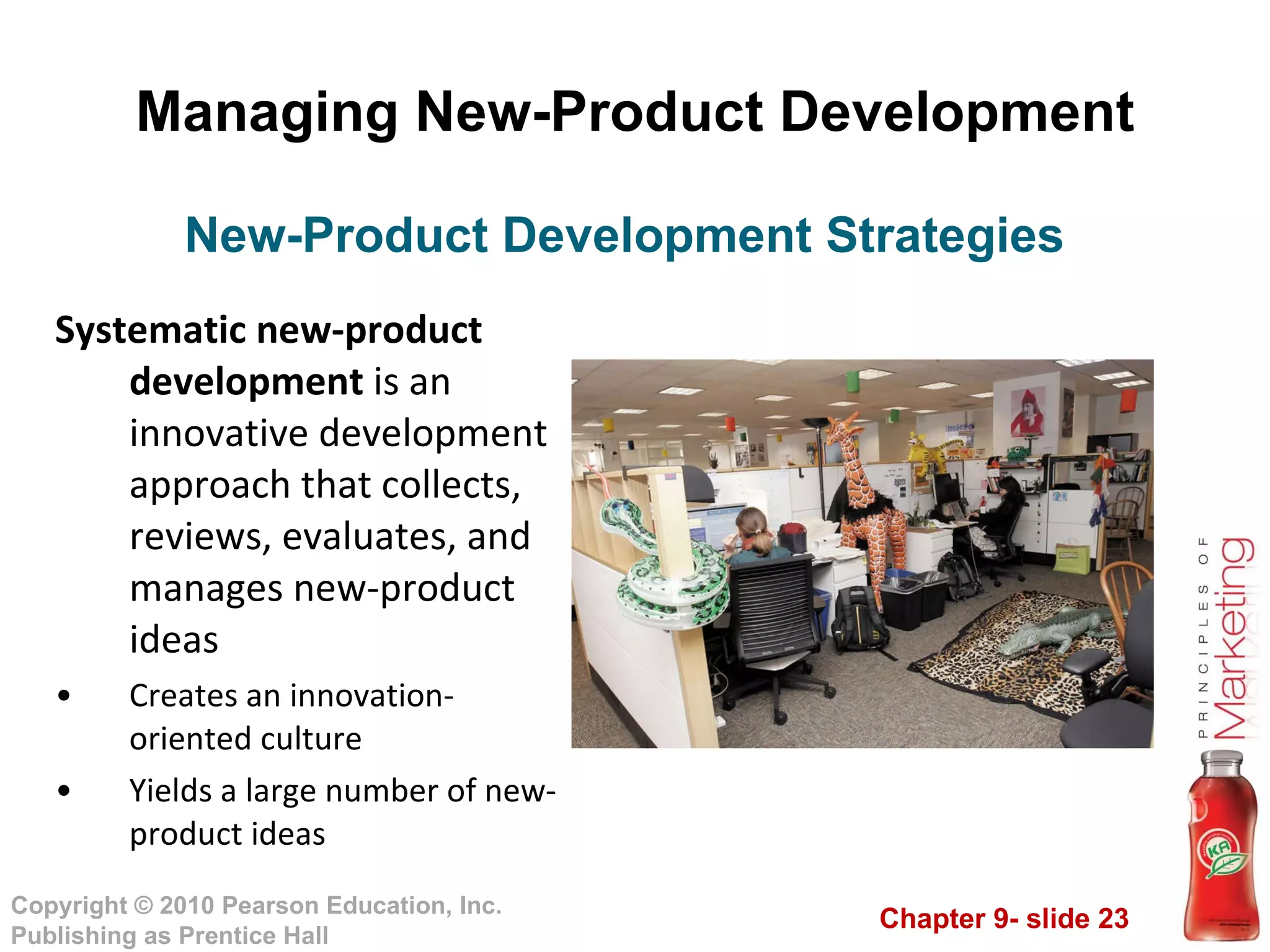 Managing New-Product Development Systematic new-product development  is an innovative development approach that collects, reviews, evaluates, and manages new-product ideas Creates an innovation-oriented culture Yields a large number of new-product ideas New-Product Development Strategies 
