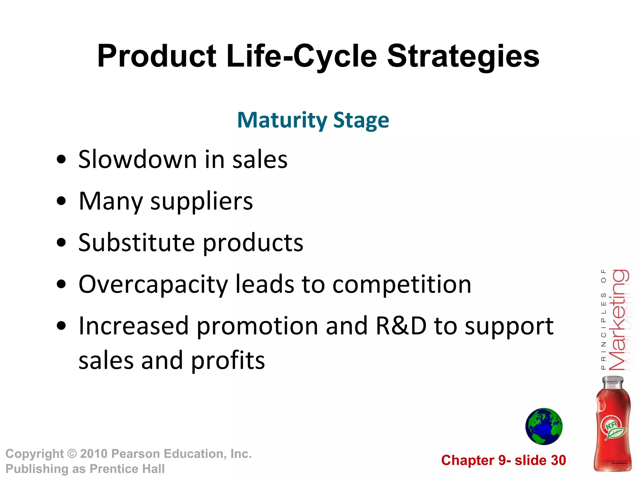 Product Life-Cycle Strategies Slowdown in sales Many suppliers Substitute products Overcapacity leads to competition Increased promotion and R&D to support sales and profits Maturity Stage 