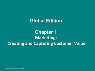 Global Edition
Chapter 1
Marketing:
Creating and Capturing Customer Value

Copyright ©2014 by Pearson Education

 