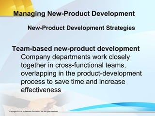 Managing New-Product Development
Team-based new-product development
Company departments work closely
together in cross-functional teams,
overlapping in the product-development
process to save time and increase
effectiveness
New-Product Development Strategies
Copyright ©2014 by Pearson Education, Inc. All rights reserved
 