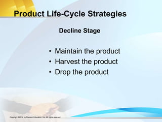 Product Life-Cycle Strategies
• Maintain the product
• Harvest the product
• Drop the product
Decline Stage
Copyright ©2014 by Pearson Education, Inc. All rights reserved
 