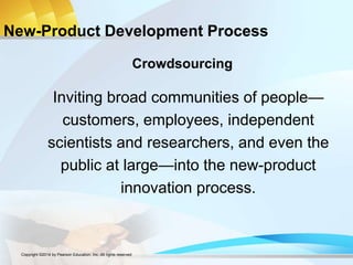 New-Product Development Process
Inviting broad communities of people—
customers, employees, independent
scientists and researchers, and even the
public at large—into the new-product
innovation process.
Crowdsourcing
Copyright ©2014 by Pearson Education, Inc. All rights reserved
 
