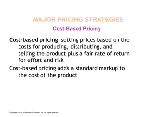 Cost-based pricing setting prices based on the
costs for producing, distributing, and
selling the product plus a fair rate of return
for effort and risk
Cost-based pricing adds a standard markup to
the cost of the product
Cost-Based Pricing
Copyright ©2014 by Pearson Education, Inc. All rights reserved
 