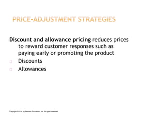 Discount and allowance pricing reduces prices
to reward customer responses such as
paying early or promoting the product
Discounts
Allowances
Copyright ©2014 by Pearson Education, Inc. All rights reserved
 