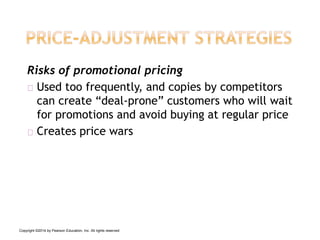 Risks of promotional pricing
Used too frequently, and copies by competitors
can create “deal-prone” customers who will wait
for promotions and avoid buying at regular price
Creates price wars
Copyright ©2014 by Pearson Education, Inc. All rights reserved
 