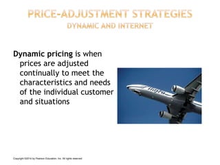 Dynamic pricing is when
prices are adjusted
continually to meet the
characteristics and needs
of the individual customer
and situations
Copyright ©2014 by Pearson Education, Inc. All rights reserved
 