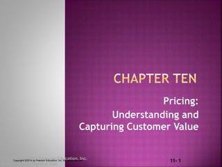 11- 1Copyright © 2012 Pearson Education, Inc.
Publishing as Prentice Hall
Pricing:
Understanding and
Capturing Customer Value
Copyright ©2014 by Pearson Education, Inc. All rights reserved
 