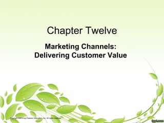 Chapter Twelve
Marketing Channels:
Delivering Customer Value
Copyright ©2014 by Pearson Education, Inc. All rights reserved
 